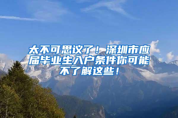 太不可思议了！深圳市应届毕业生入户条件你可能不了解这些！