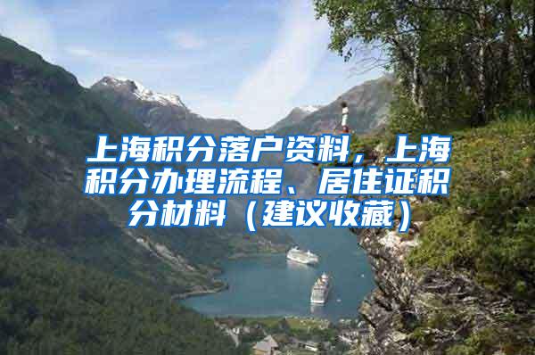 上海积分落户资料，上海积分办理流程、居住证积分材料（建议收藏）