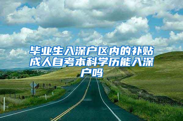 毕业生入深户区内的补贴成人自考本科学历能入深户吗