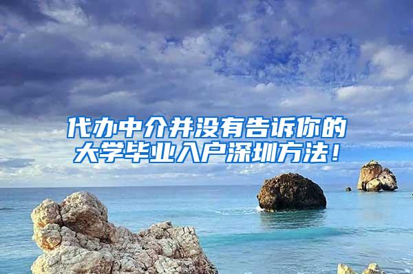 代办中介并没有告诉你的大学毕业入户深圳方法！