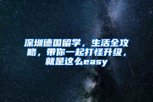 深圳德国留学，生活全攻略，带你一起打怪升级，就是这么easy