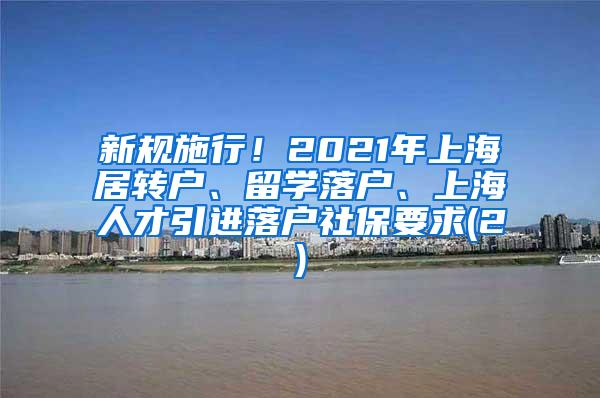 新规施行！2021年上海居转户、留学落户、上海人才引进落户社保要求(2)