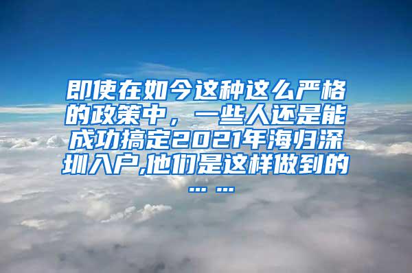 即使在如今这种这么严格的政策中，一些人还是能成功搞定2021年海归深圳入户,他们是这样做到的……