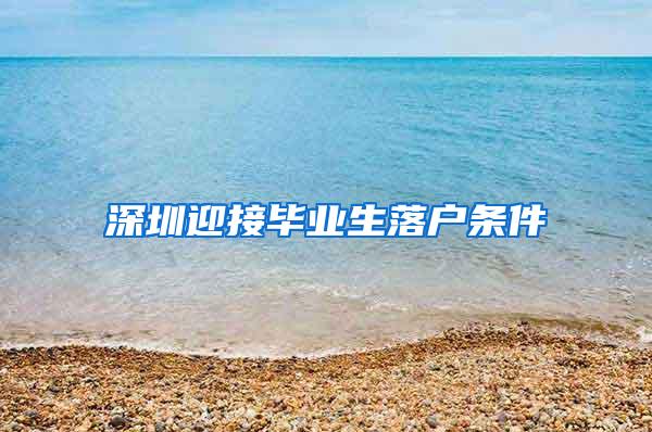 深圳迎接毕业生落户条件