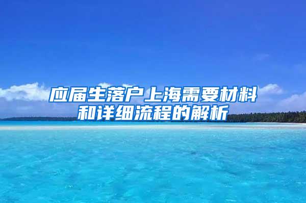 应届生落户上海需要材料和详细流程的解析