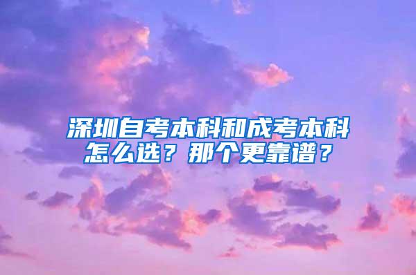 深圳自考本科和成考本科怎么选？那个更靠谱？