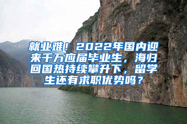 就业难！2022年国内迎来千万应届毕业生，海归回国热持续攀升下，留学生还有求职优势吗？