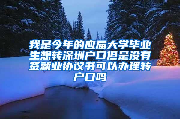 我是今年的应届大学毕业生想转深圳户口但是没有签就业协议书可以办理转户口吗