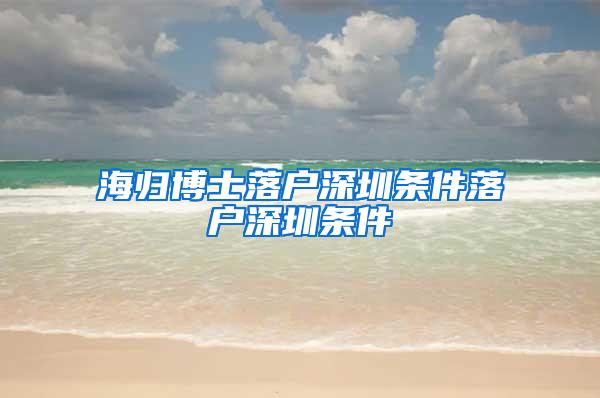 海归博士落户深圳条件落户深圳条件