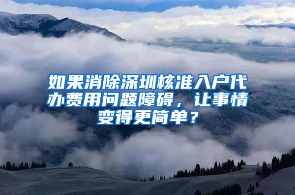 如果消除深圳核准入户代办费用问题障碍，让事情变得更简单？