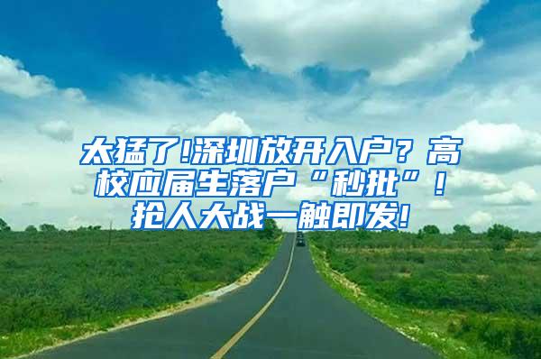 太猛了!深圳放开入户？高校应届生落户“秒批”!抢人大战一触即发!