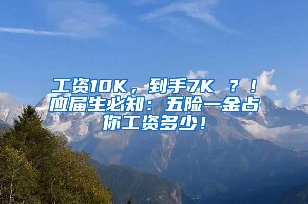 工资10K，到手7K ？！应届生必知：五险一金占你工资多少！