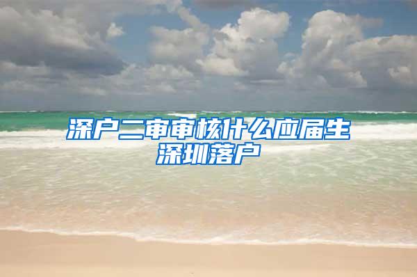 深户二审审核什么应届生深圳落户