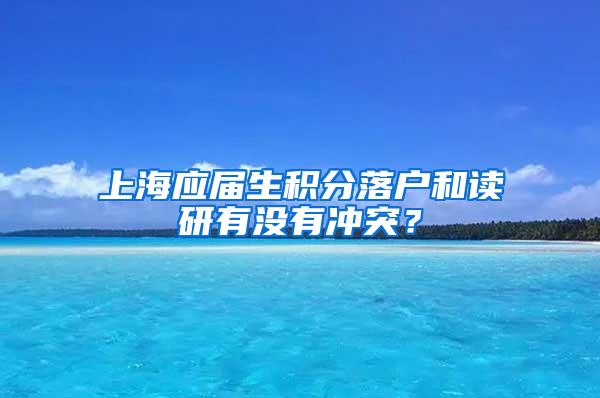 上海应届生积分落户和读研有没有冲突？