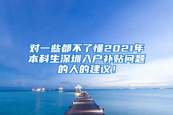 对一些都不了懂2021年本科生深圳入户补贴问题的人的建议！