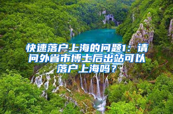 快速落户上海的问题1：请问外省市博士后出站可以落户上海吗？