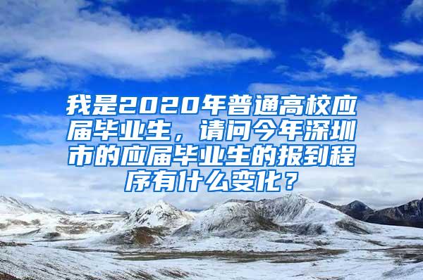 我是2020年普通高校应届毕业生，请问今年深圳市的应届毕业生的报到程序有什么变化？