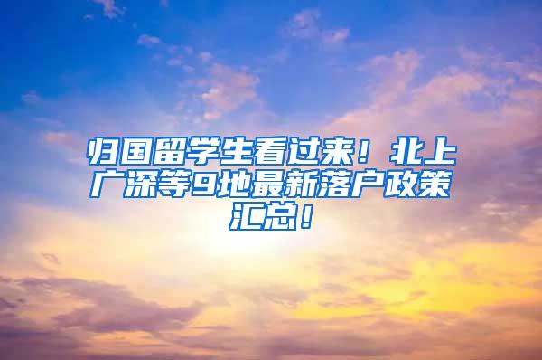 归国留学生看过来！北上广深等9地最新落户政策汇总！