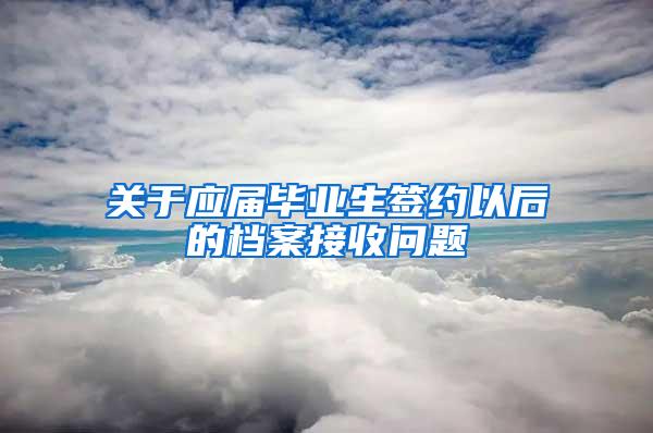 关于应届毕业生签约以后的档案接收问题