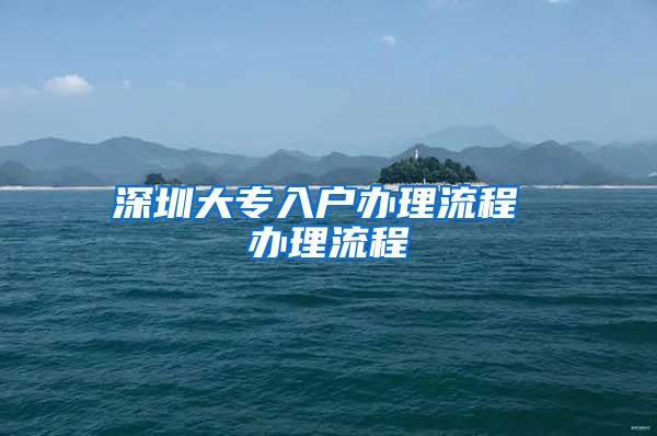 深圳大专入户办理流程 办理流程