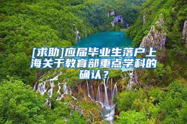 [求助]应届毕业生落户上海关于教育部重点学科的确认？