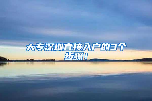 大专深圳直接入户的3个步骤！