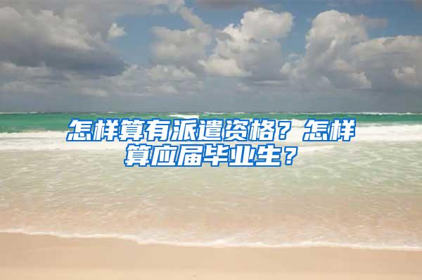 怎样算有派遣资格？怎样算应届毕业生？