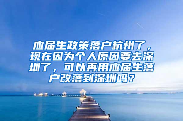 应届生政策落户杭州了，现在因为个人原因要去深圳了，可以再用应届生落户改落到深圳吗？