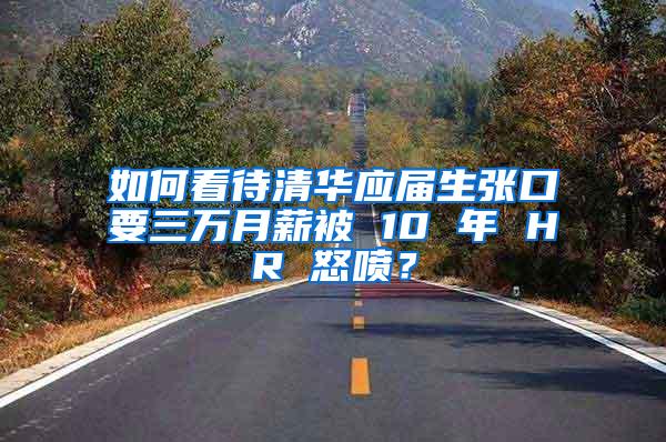 如何看待清华应届生张口要三万月薪被 10 年 HR 怒喷？