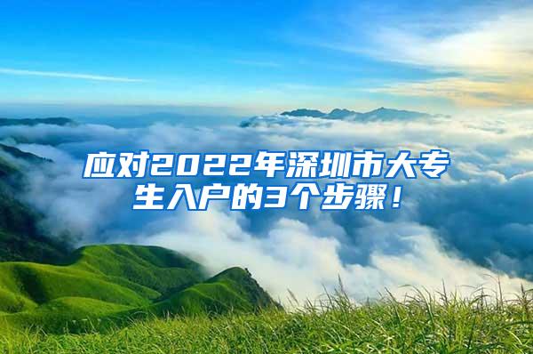 应对2022年深圳市大专生入户的3个步骤！