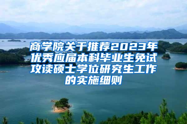 商学院关于推荐2023年优秀应届本科毕业生免试攻读硕士学位研究生工作的实施细则