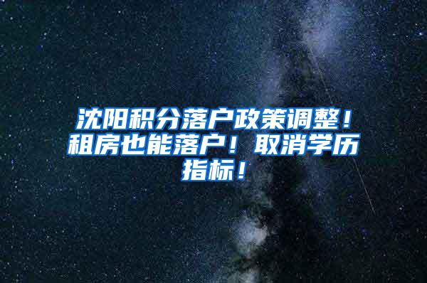 沈阳积分落户政策调整！租房也能落户！取消学历指标！