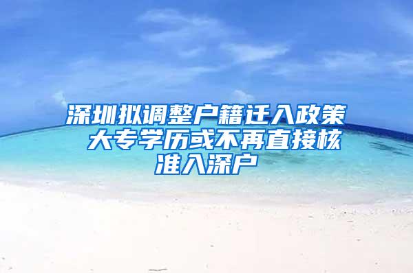 深圳拟调整户籍迁入政策 大专学历或不再直接核准入深户