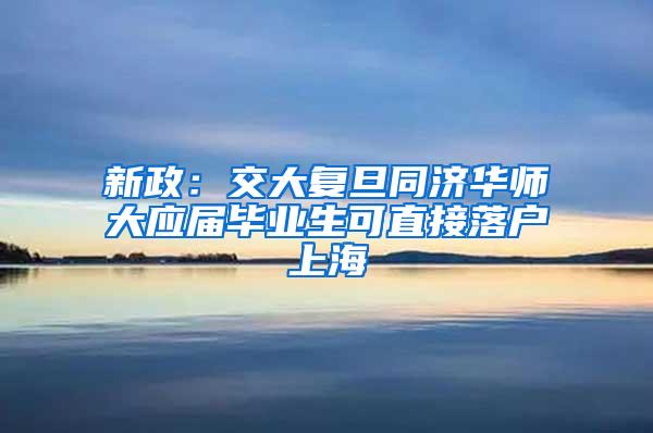 新政：交大复旦同济华师大应届毕业生可直接落户上海