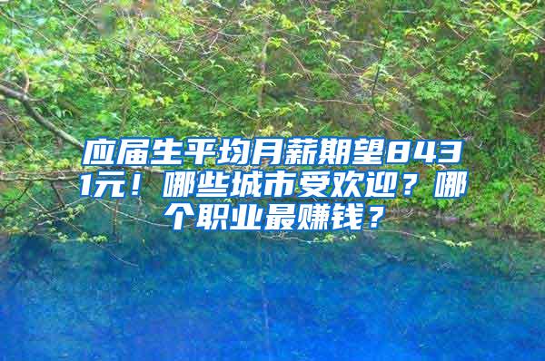 应届生平均月薪期望8431元！哪些城市受欢迎？哪个职业最赚钱？