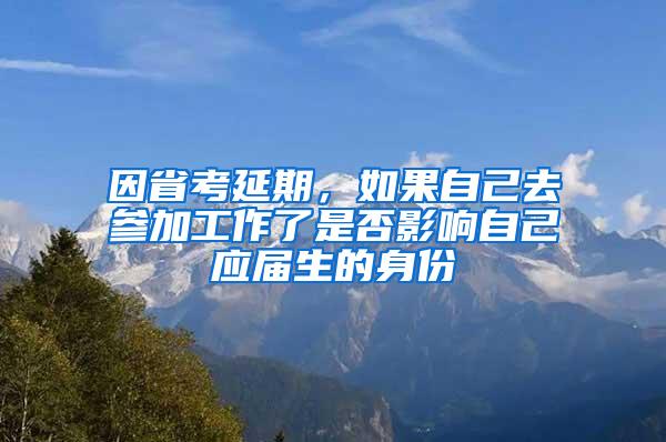 因省考延期，如果自己去参加工作了是否影响自己应届生的身份