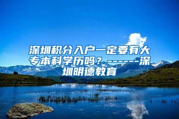 深圳积分入户一定要有大专本科学历吗？------深圳明德教育