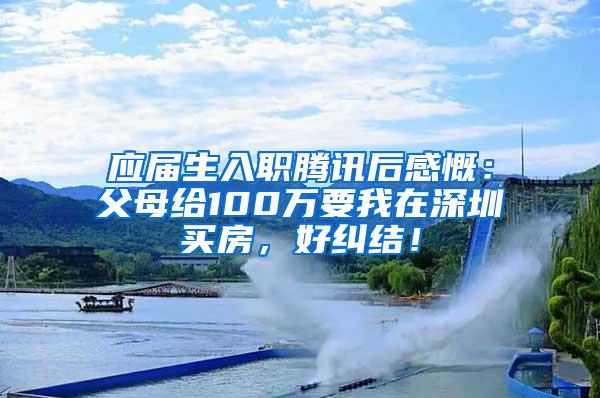 应届生入职腾讯后感慨：父母给100万要我在深圳买房，好纠结！