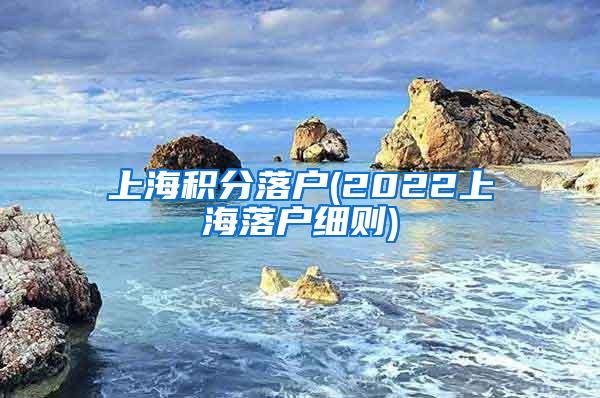 上海积分落户(2022上海落户细则)