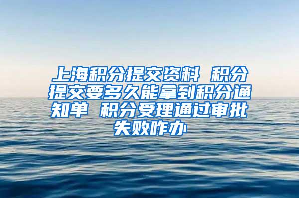 上海积分提交资料 积分提交要多久能拿到积分通知单 积分受理通过审批失败咋办