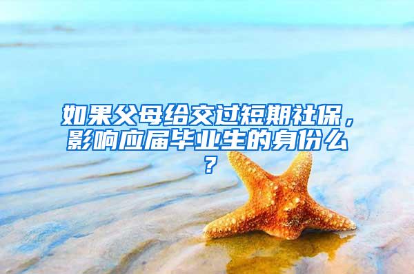 如果父母给交过短期社保，影响应届毕业生的身份么？