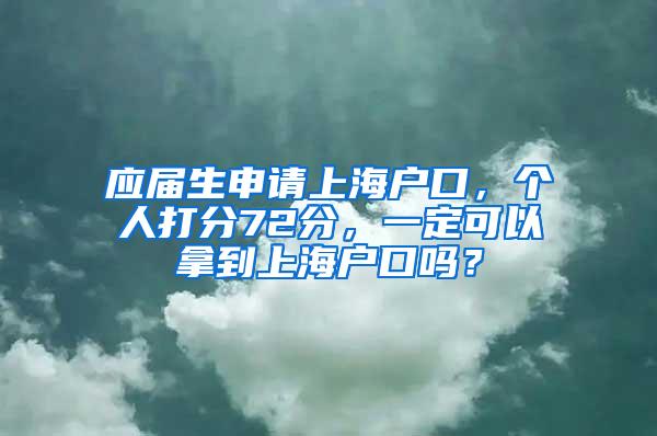 应届生申请上海户口，个人打分72分，一定可以拿到上海户口吗？