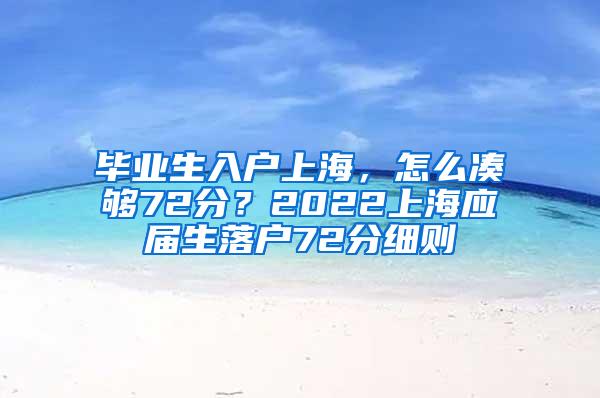 毕业生入户上海，怎么凑够72分？2022上海应届生落户72分细则