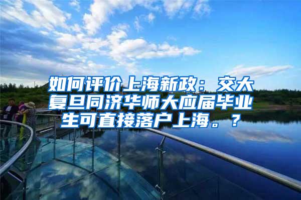 如何评价上海新政：交大复旦同济华师大应届毕业生可直接落户上海。？