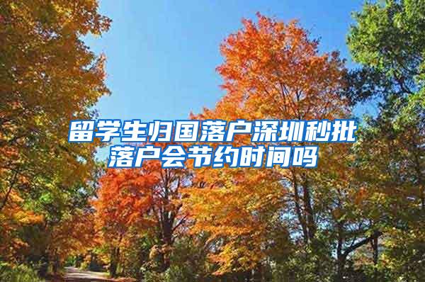 留学生归国落户深圳秒批落户会节约时间吗