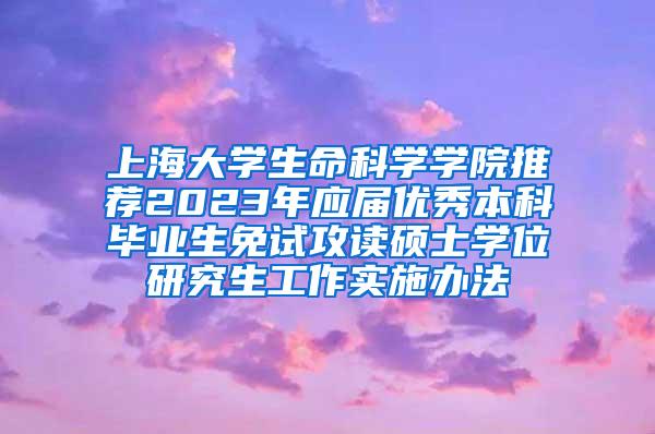 上海大学生命科学学院推荐2023年应届优秀本科毕业生免试攻读硕士学位研究生工作实施办法