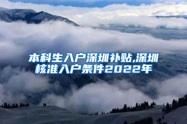 本科生入户深圳补贴,深圳核准入户条件2022年