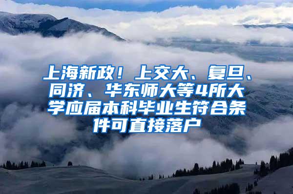 上海新政！上交大、复旦、同济、华东师大等4所大学应届本科毕业生符合条件可直接落户