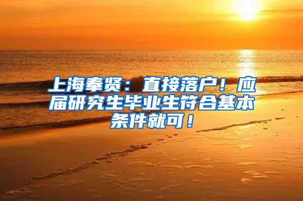 上海奉贤：直接落户！应届研究生毕业生符合基本条件就可！