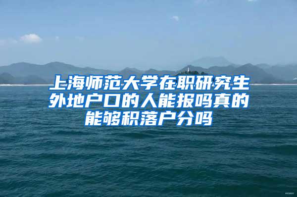 上海师范大学在职研究生外地户口的人能报吗真的能够积落户分吗